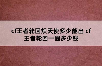 cf王者轮回炽天使多少能出 cf王者轮回一圈多少钱